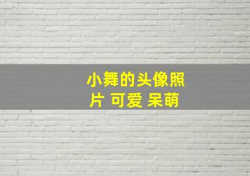 小舞的头像照片 可爱 呆萌